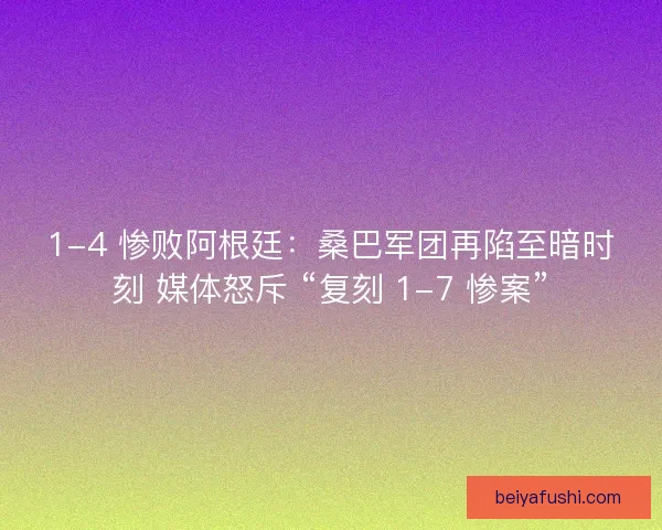 1-4 惨败阿根廷:桑巴军团再陷至暗时刻 媒体怒斥 “复刻 1-7 惨案” 1-4 惨败阿根廷:桑巴军团再陷至暗时刻 媒体怒斥 “复刻 1-7 惨案”