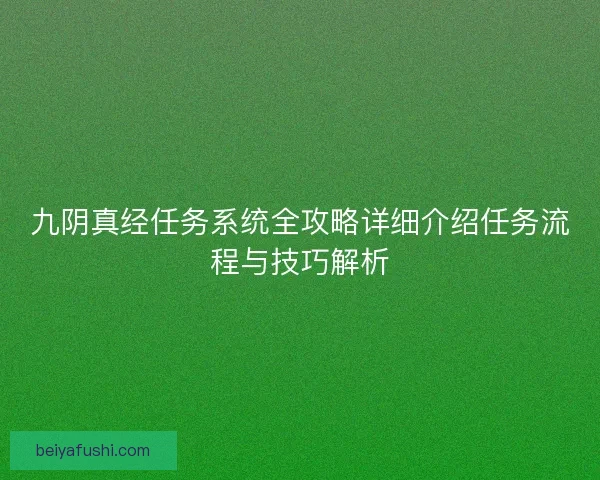 九阴真经任务系统全攻略详细介绍任务流程与技巧解析 九阴真经任务系统全攻略详细介绍任务流程与技巧解析
