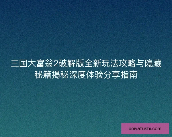 三国大富翁2破解版全新玩法攻略与隐藏秘籍揭秘深度体验分享指南