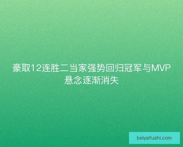 豪取12连胜二当家强势回归冠军与MVP悬念逐渐消失