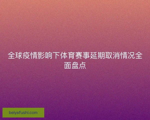 全球疫情影响下体育赛事延期取消情况全面盘点