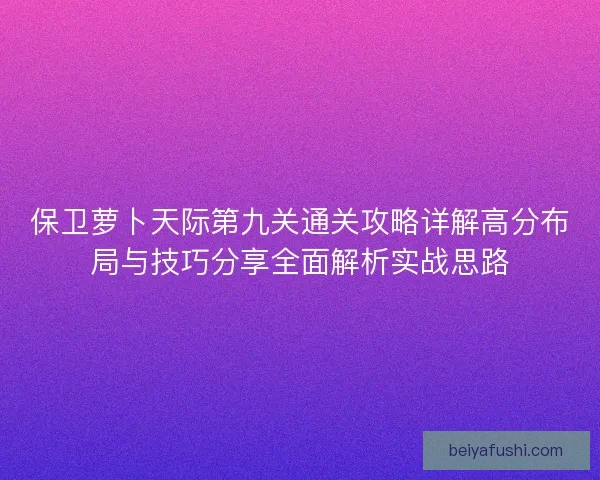 保卫萝卜天际第九关通关攻略详解高分布局与技巧分享全面解析实战思路