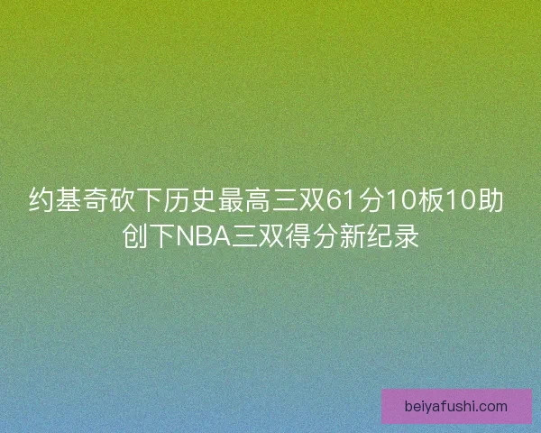 约基奇砍下历史最高三双61分10板10助 创下NBA三双得分新纪录