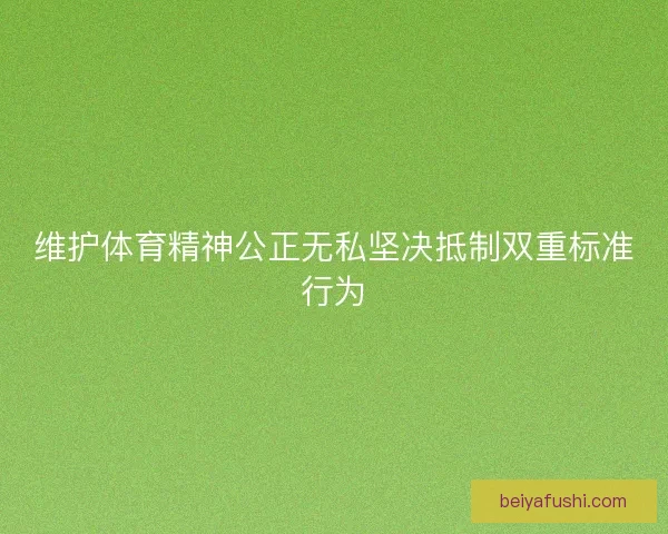 维护体育精神公正无私坚决抵制双重标准行为